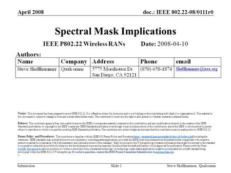 Doc.: IEEE 802.22-08/0111r0 Submission April 2008 Steve Shellhammer, QualcommSlide 1 Spectral Mask Implications IEEE P802.22 Wireless RANs Date: 2008-04-10.