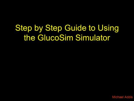 Step by Step Guide to Using the GlucoSim Simulator Michael Addis.