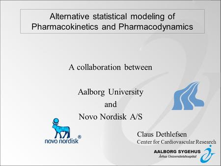 Alternative statistical modeling of Pharmacokinetics and Pharmacodynamics A collaboration between Aalborg University and Novo Nordisk A/S Claus Dethlefsen.