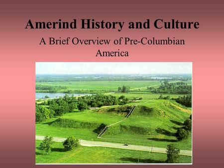 Amerind History and Culture A Brief Overview of Pre-Columbian America.