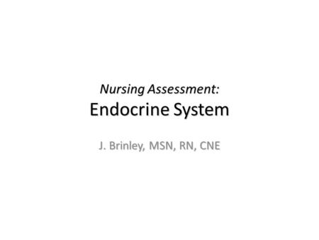 Nursing Assessment: Endocrine System J. Brinley, MSN, RN, CNE.