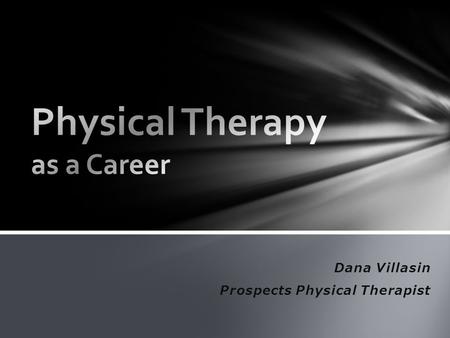 Dana Villasin Prospects Physical Therapist Who are Physical Therapist? ~Educated licensed professionals ~Help clients improve or restore mobility ~Care.