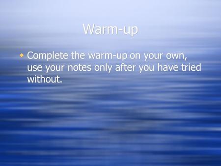 Warm-up  Complete the warm-up on your own, use your notes only after you have tried without.