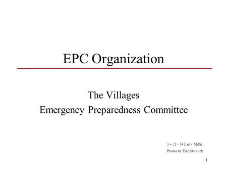 EPC Organization The Villages Emergency Preparedness Committee 1 3 – 21 - 14 Larry Miller Photos by Eric Stusnick.