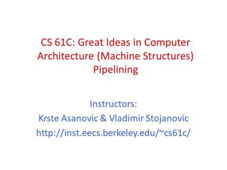 CS 61C: Great Ideas in Computer Architecture (Machine Structures) Pipelining Instructors: Krste Asanovic & Vladimir Stojanovic