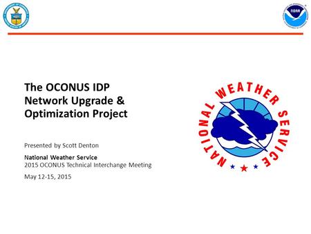 The OCONUS IDP Network Upgrade & Optimization Project Presented by Scott Denton National Weather Service 2015 OCONUS Technical Interchange Meeting May.