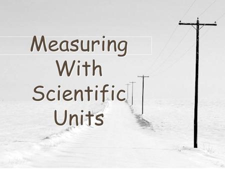 Measuring With Scientific Units. MEASUREMENT MEASUREMENT Measurement is in NUMBERS and UNITS. Most of the world uses the METRIC SYSTEM –B–Based on the.