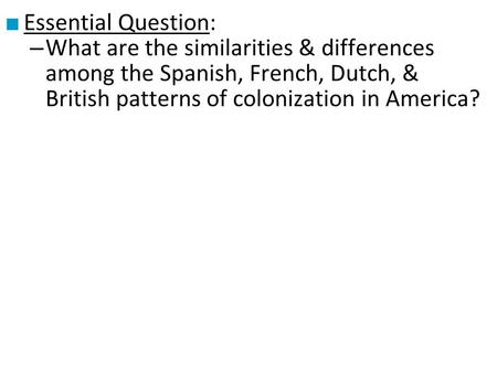 Essential Question: What are the similarities & differences among the Spanish, French, Dutch, & British patterns of colonization in America?