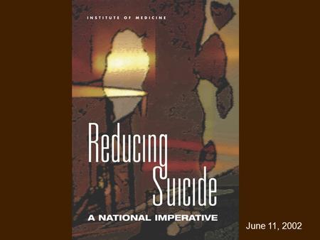 June 11, 2002. IOM, Reducing Suicide, 2002 Statement of Task w Assess the science base w Evaluate the status of prevention w Consider strategies for studying.