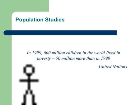 Population Studies In 1999, 600 million children in the world lived in poverty – 50 million more than in 1990 United Nations.