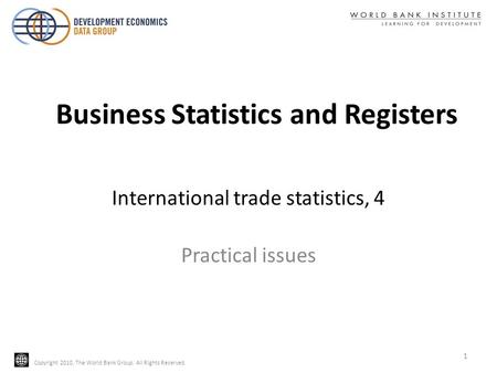 Copyright 2010, The World Bank Group. All Rights Reserved. Practical issues International trade statistics, 4 Business Statistics and Registers 1.