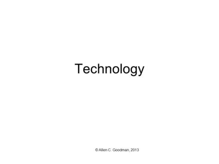 Technology © Allen C. Goodman, 2013 Introduction Start with a typical production relationship of: Q = f (K, L) Ignoring returns to scale, or anything.