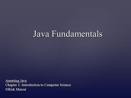 Java Fundamentals Asserting Java Chapter 2: Introduction to Computer Science ©Rick Mercer.