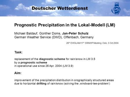 Task: replacement of the diagnostic scheme for rain/snow in LM 3.5 by a prognostic scheme in operational use since 26 Apr. 2004 (LM 3.9) Aim: improvement.