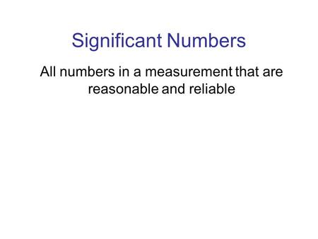 Significant Numbers All numbers in a measurement that are reasonable and reliable.