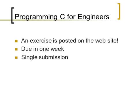 Programming C for Engineers An exercise is posted on the web site! Due in one week Single submission.