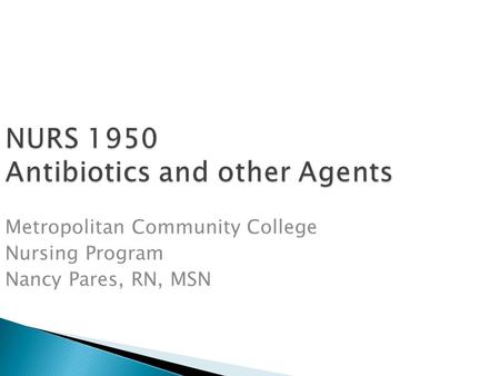 NURS 1950 Antibiotics and other Agents Metropolitan Community College Nursing Program Nancy Pares, RN, MSN.