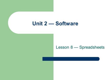 Lesson 8 — Spreadsheets Unit 2 — Software. Lesson 8 – Spreadsheets 2 Objectives Understand the purpose and function of a spreadsheet. Identify the major.