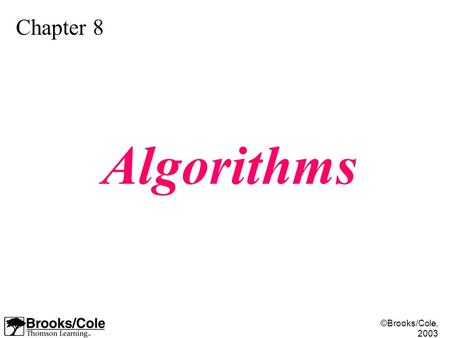 ©Brooks/Cole, 2003 Chapter 8 Algorithms. ©Brooks/Cole, 2003 Understand the concept of an algorithm. Define and use the three constructs for developing.