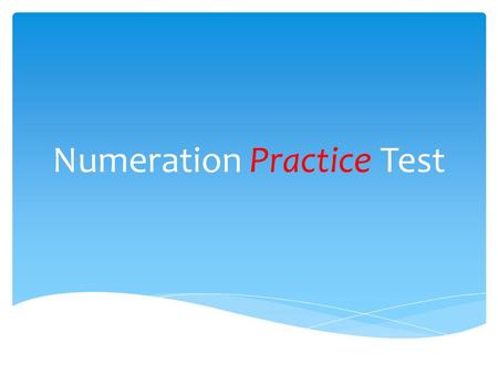 Numeration Practice Test.  Understanding whole and decimal numbers  Whole numbers to 100 000  Decimals to hundredths 0.99  You need to be able to.