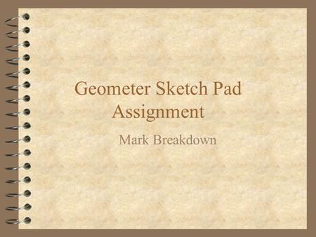 Geometer Sketch Pad Assignment Mark Breakdown. Exercise #1 – Question #1 Medians 4 All three meet at one point 4 Circle with a center at the centroid.