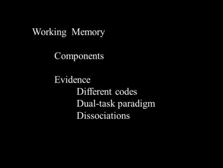 Working Memory Components Evidence Different codes Dual-task paradigm Dissociations.