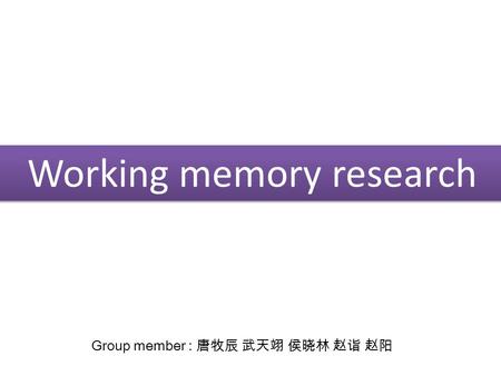 Working memory research Group member : 唐牧辰 武天翊 侯晓林 赵诣 赵阳.
