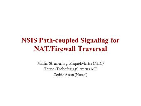 NSIS Path-coupled Signaling for NAT/Firewall Traversal Martin Stiemerling, Miquel Martin (NEC) Hannes Tschofenig (Siemens AG) Cedric Aoun (Nortel)