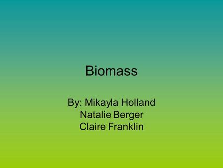 Biomass By: Mikayla Holland Natalie Berger Claire Franklin.