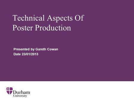 Technical Aspects Of Poster Production Presented by Gareth Cowan Date 23/01/2013.