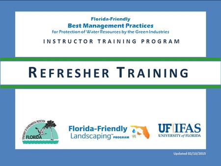 Florida-Friendly Best Management Practices for Protection of Water Resources by the Green Industries Updated 02/13/2015 INSTRUCTOR TRAINING PROGRAM 1 R.