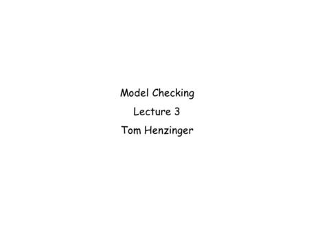 Model Checking Lecture 3 Tom Henzinger. Model-Checking Problem I |= S System modelSystem property.
