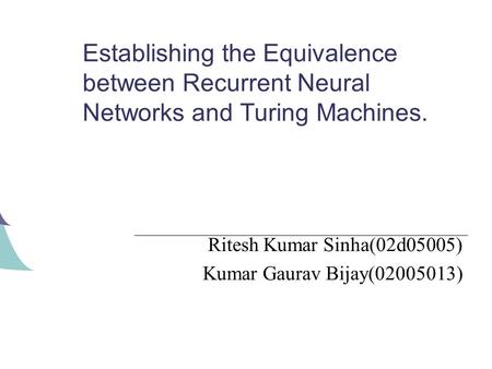 Establishing the Equivalence between Recurrent Neural Networks and Turing Machines. Ritesh Kumar Sinha(02d05005) Kumar Gaurav Bijay(02005013)