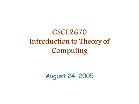 CSCI 2670 Introduction to Theory of Computing August 24, 2005.