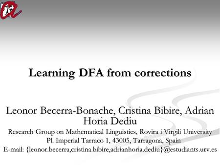 Learning DFA from corrections Leonor Becerra-Bonache, Cristina Bibire, Adrian Horia Dediu Research Group on Mathematical Linguistics, Rovira i Virgili.