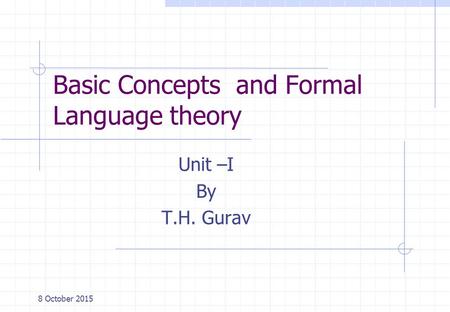 Basic Concepts and Formal Language theory Unit –I By T.H. Gurav 8 October 2015.