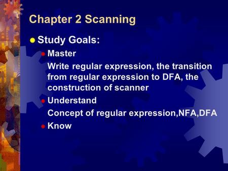 Chapter 2 Scanning  Study Goals:  Master Write regular expression, the transition from regular expression to DFA, the construction of scanner  Understand.