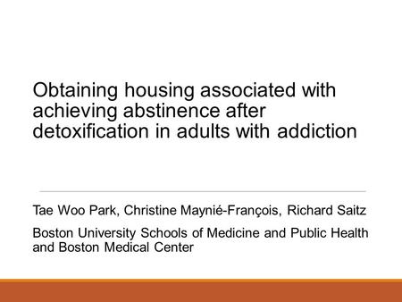 Obtaining housing associated with achieving abstinence after detoxification in adults with addiction Tae Woo Park, Christine Maynié-François, Richard Saitz.