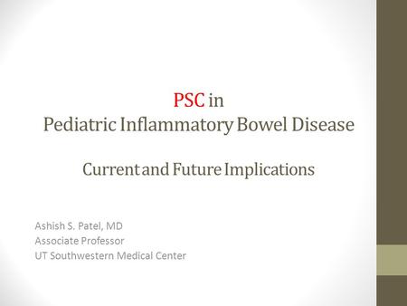 PSC in Pediatric Inflammatory Bowel Disease Current and Future Implications Ashish S. Patel, MD Associate Professor UT Southwestern Medical Center.