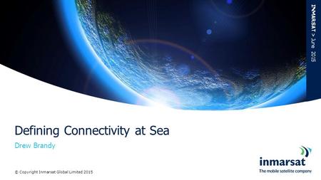 Drew Brandy Defining Connectivity at Sea INMARSAT > June 2015 © Copyright Inmarsat Global Limited 2015.