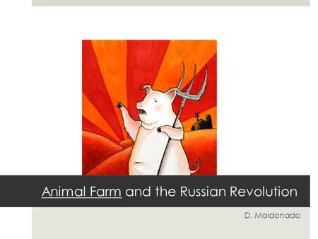Animal Farm and the Russian Revolution D. Maldonado.