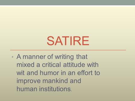 SATIRE A manner of writing that mixed a critical attitude with wit and humor in an effort to improve mankind and human institutions.