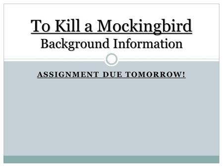 ASSIGNMENT DUE TOMORROW! To Kill a Mockingbird Background Information.