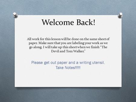 Welcome Back! All work for this lesson will be done on the same sheet of paper. Make sure that you are labeling your work as we go along. I will take up.
