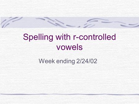Spelling with r-controlled vowels Week ending 2/24/02.
