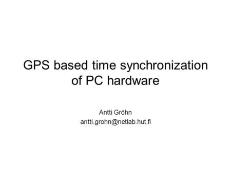 GPS based time synchronization of PC hardware Antti Gröhn