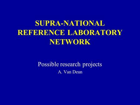 SUPRA-NATIONAL REFERENCE LABORATORY NETWORK Possible research projects A. Van Deun.