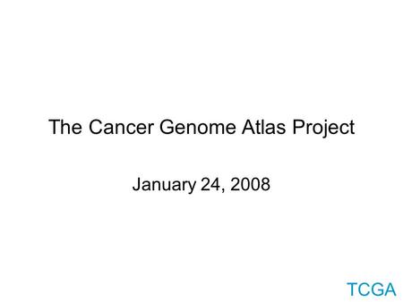 TCGA The Cancer Genome Atlas Project January 24, 2008.
