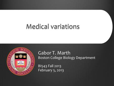 Medical variations Gabor T. Marth Boston College Biology Department BI543 Fall 2013 February 5, 2013.