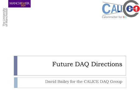 Future DAQ Directions David Bailey for the CALICE DAQ Group.